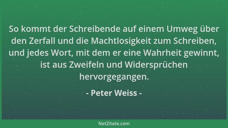 Peter Weiss - So kommt der Schreibende auf einem Umweg über den Zerfall und die Machtlosigkeit zum Schreiben, und jedes Wor...