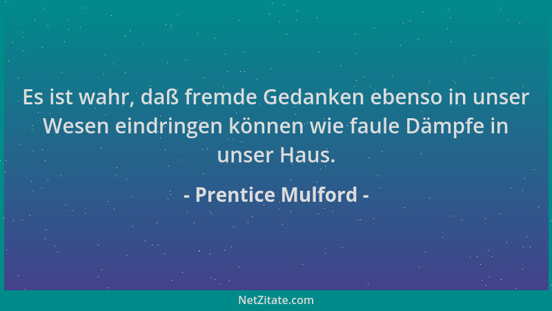 Prentice Mulford - Es ist wahr, daß fremde Gedanken ebenso in unser Wesen eindringen können wie faule Dämpfe in unser Haus....