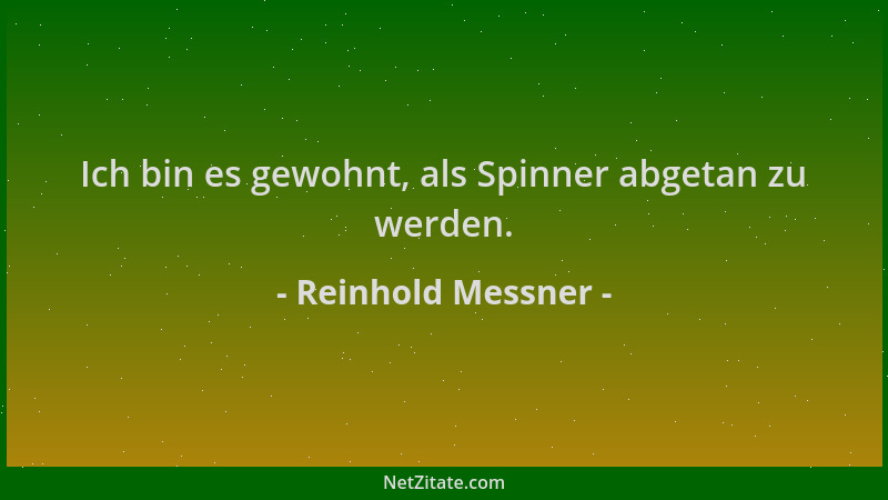 Reinhold Messner - Ich bin es gewohnt, als Spinner abgetan zu werden....