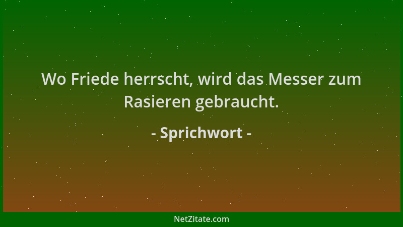 Sprichwort - Wo Friede herrscht, wird das Messer zum Rasieren gebraucht....