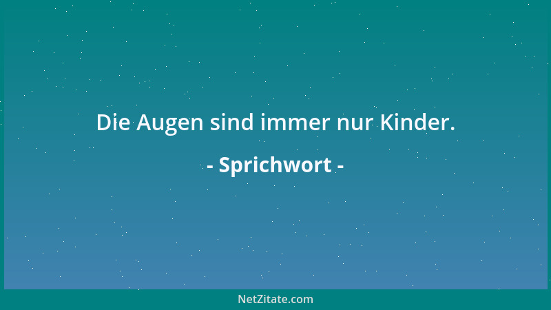 Sprichwort - Die Augen sind immer nur Kinder....