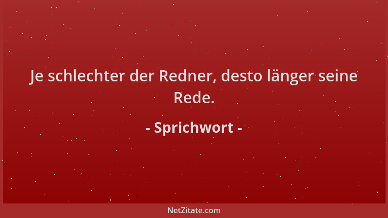 Sprichwort - Je schlechter der Redner, desto länger seine Rede....