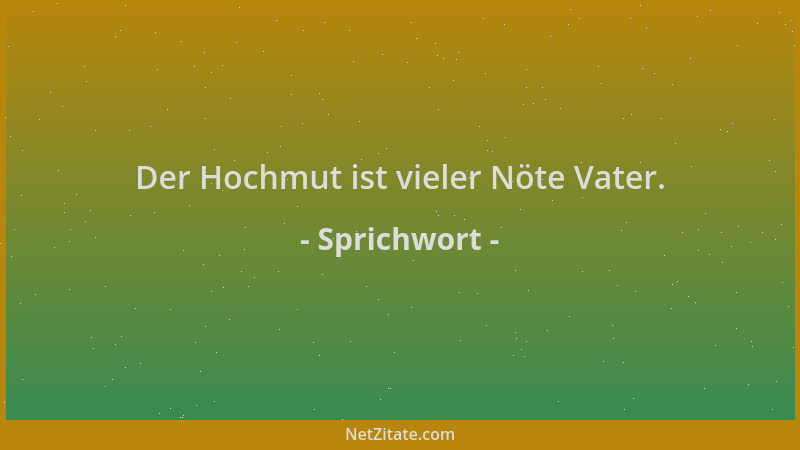 Sprichwort - Der Hochmut ist vieler Nöte Vater....