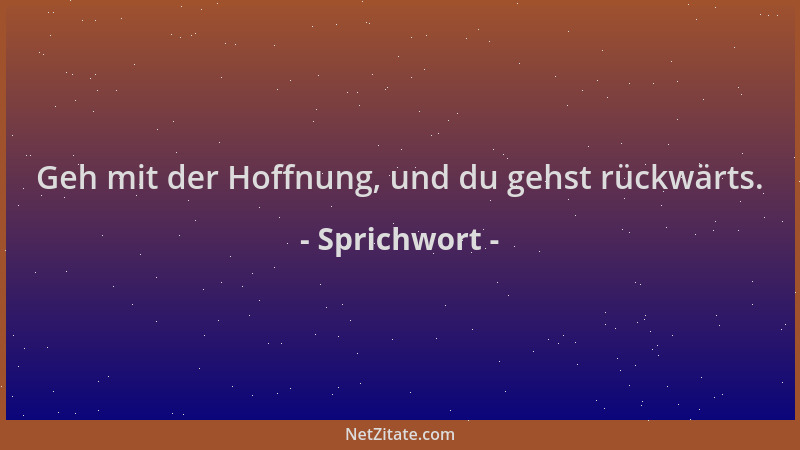 Sprichwort - Geh mit der Hoffnung, und du gehst rückwärts....