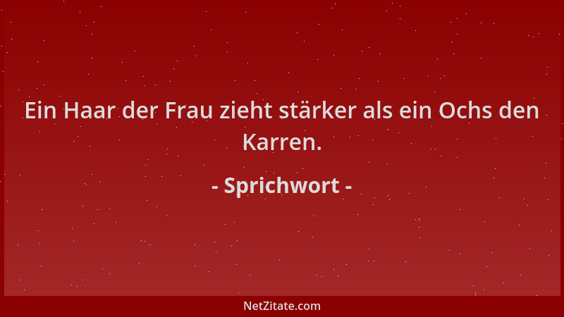 Sprichwort - Ein Haar der Frau zieht stärker als ein Ochs den Karren....