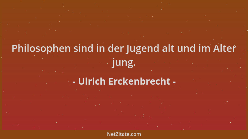 Ulrich Erckenbrecht - Philosophen sind in der Jugend alt und im Alter jung....