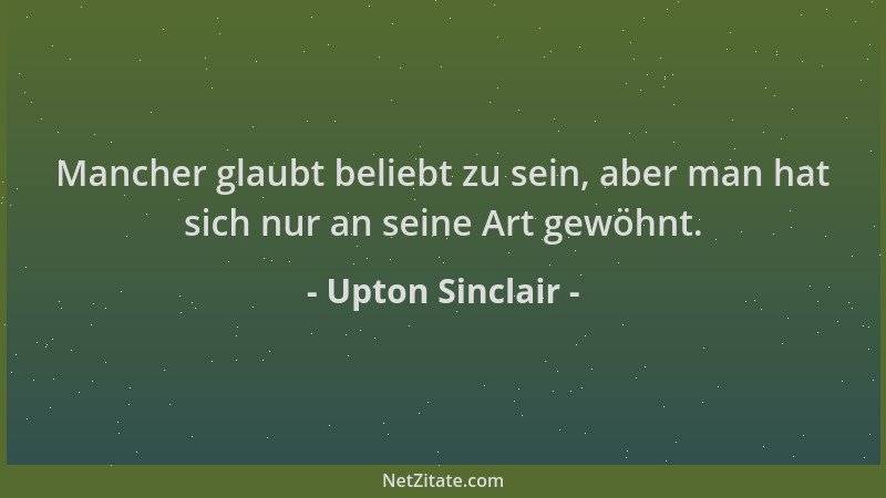 Upton Sinclair - Mancher glaubt beliebt zu sein, aber man hat sich nur an seine Art gewöhnt....