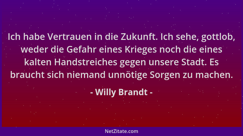 Willy Brandt - Ich habe Vertrauen in die Zukunft. Ich sehe, gottlob, weder die Gefahr eines Krieges noch die eines kalten H...