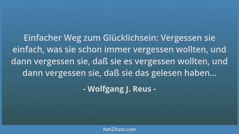 Wolfgang J. Reus - Einfacher Weg zum Glücklichsein: Vergessen sie einfach, was sie schon immer vergessen wollten, und dann...