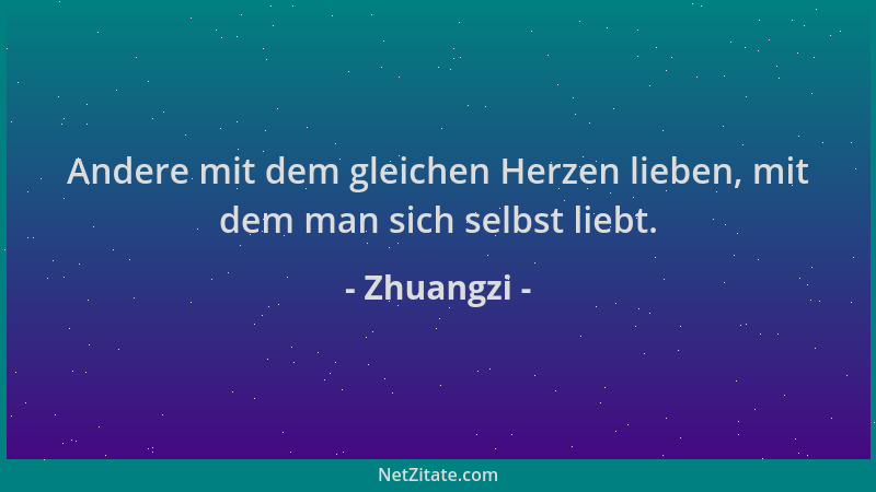 Zhuangzi - Andere mit dem gleichen Herzen lieben, mit dem man sich selbst liebt....
