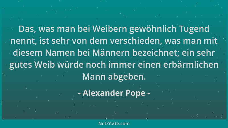 Alexander Pope - Das, was man bei Weibern gewöhnlich Tugend nennt, ist sehr von dem verschieden, was man mit diesem Namen b...