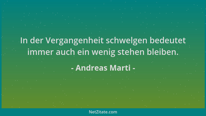 Andreas Marti - In der Vergangenheit schwelgen bedeutet immer auch ein wenig stehen bleiben....