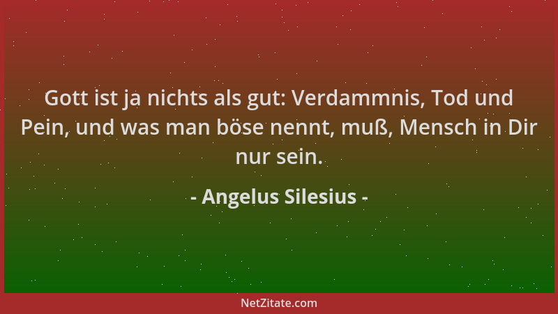 Angelus Silesius - Gott ist ja nichts als gut: Verdammnis, Tod und Pein, und was man böse nennt, muß, Mensch in Dir nur sei...