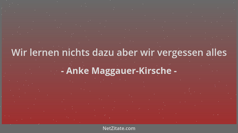 Anke Maggauer-Kirsche - Wir lernen nichts dazu aber wir vergessen alles...