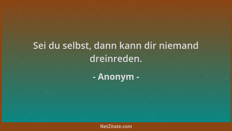 Anonym - Sei du selbst, dann kann dir niemand dreinreden....