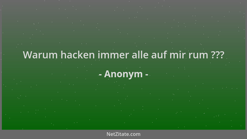 Anonym - Warum hacken immer alle auf mir rum ???...