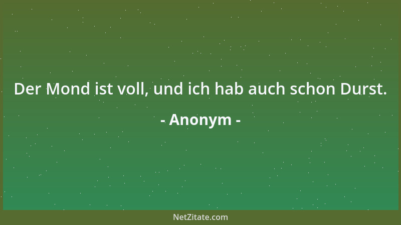 Anonym - Der Mond ist voll, und ich hab auch schon Durst....