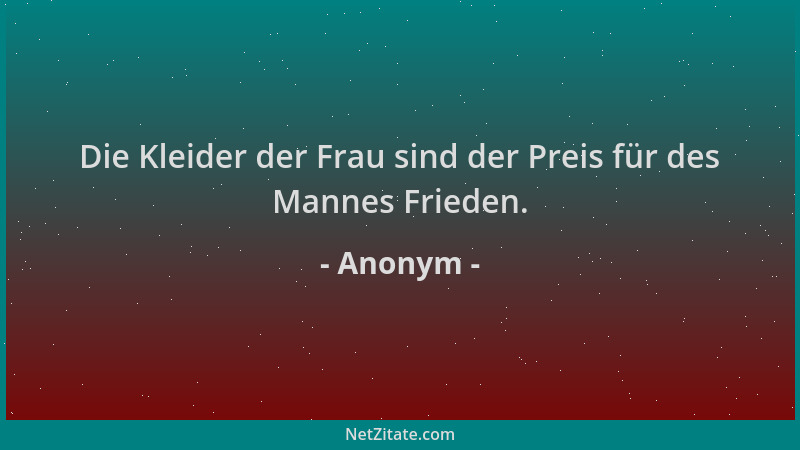 Anonym - Die Kleider der Frau sind der Preis für des Mannes Frieden....