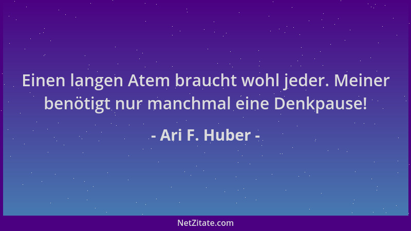 Ari F. Huber - Einen langen Atem braucht wohl jeder. Meiner benötigt nur manchmal eine Denkpause!...