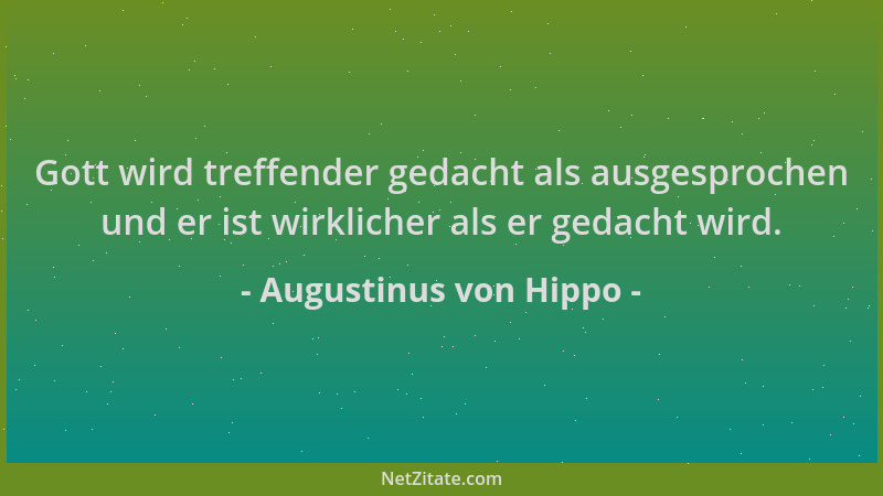 Augustinus von Hippo - Gott wird treffender gedacht als ausgesprochen und er ist wirklicher als er gedacht wird....