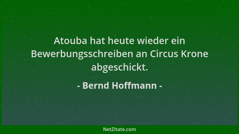 Bernd Hoffmann - Atouba hat heute wieder ein Bewerbungsschreiben an Circus Krone abgeschickt....