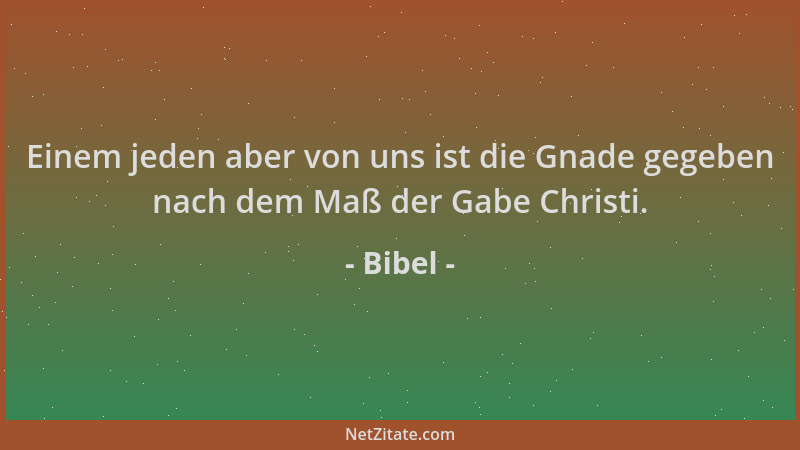 Bibel - Einem jeden aber von uns ist die Gnade gegeben nach dem Maß der Gabe Christi....