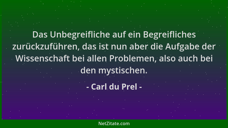 Carl du Prel - Das Unbegreifliche auf ein Begreifliches zurückzuführen, das ist nun aber die Aufgabe der Wissenschaft bei a...