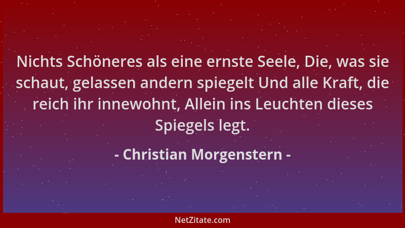 Christian Morgenstern - Nichts Schöneres als eine ernste Seele, Die, was sie schaut, gelassen andern spiegelt Und alle Kraf...