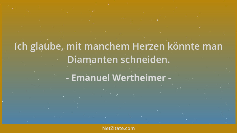 Emanuel Wertheimer - Ich glaube, mit manchem Herzen könnte man Diamanten schneiden....