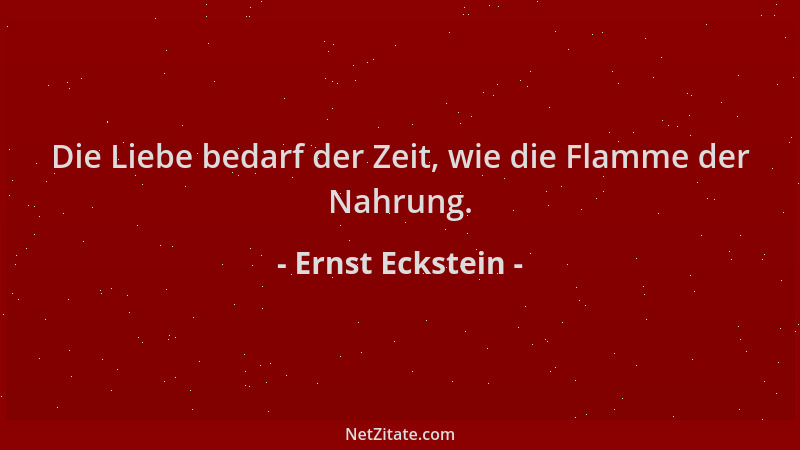 Ernst Eckstein - Die Liebe bedarf der Zeit, wie die Flamme der Nahrung....