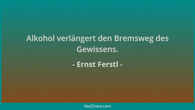 Ernst Ferstl - Alkohol verlängert den Bremsweg des Gewissens....