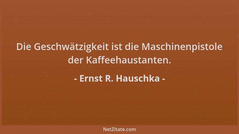 Ernst R. Hauschka - Die Geschwätzigkeit ist die Maschinenpistole der Kaffeehaustanten....