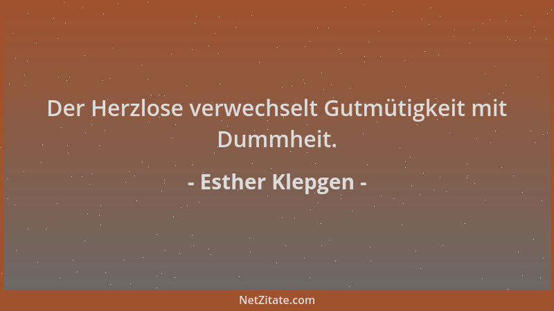 Esther Klepgen - Der Herzlose verwechselt Gutmütigkeit mit Dummheit....