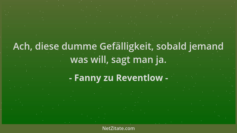 Fanny zu Reventlow - Ach, diese dumme Gefälligkeit, sobald jemand was will, sagt man ja....