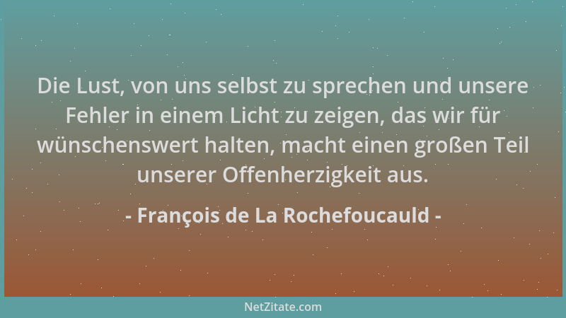 François de La Rochefoucauld - Die Lust, von uns selbst zu sprechen und unsere Fehler in einem Licht zu zeigen, das wir für...