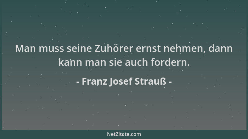 Franz Josef Strauß - Man muss seine Zuhörer ernst nehmen, dann kann man sie auch fordern....