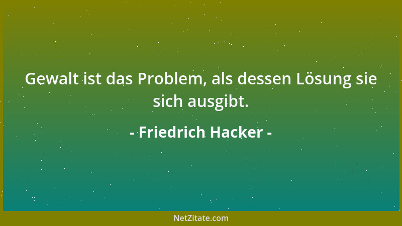 Friedrich Hacker - Gewalt ist auch, was als Gegengewalt gerechtfertigt wird....