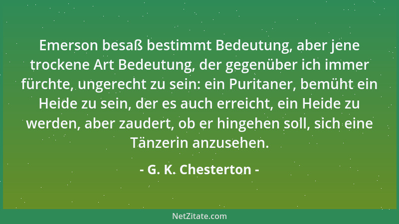 G. K. Chesterton - Emerson besaß bestimmt Bedeutung, aber jene trockene Art Bedeutung, der gegenüber ich immer fürchte, ung...