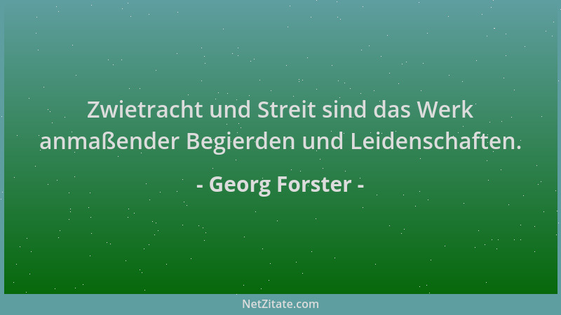 Georg Forster - Zwietracht und Streit sind das Werk anmaßender Begierden und Leidenschaften....