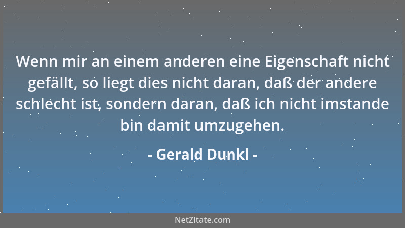 Gerald Dunkl - Wenn mir an einem anderen eine Eigenschaft nicht gefällt, so liegt dies nicht daran, daß der andere schlecht...