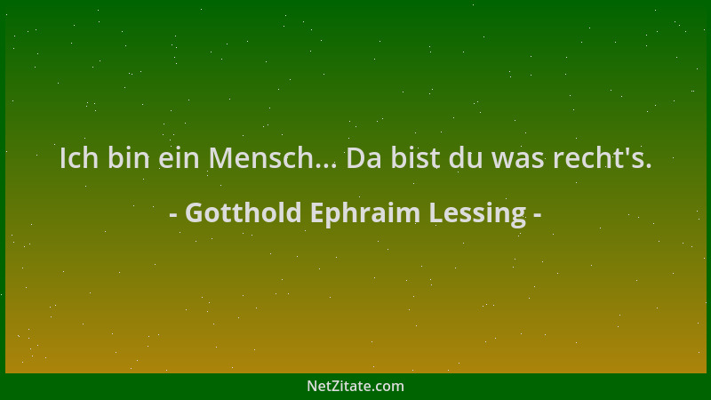 Gotthold Ephraim Lessing - Ich bin ein Mensch... Da bist du was recht 's....