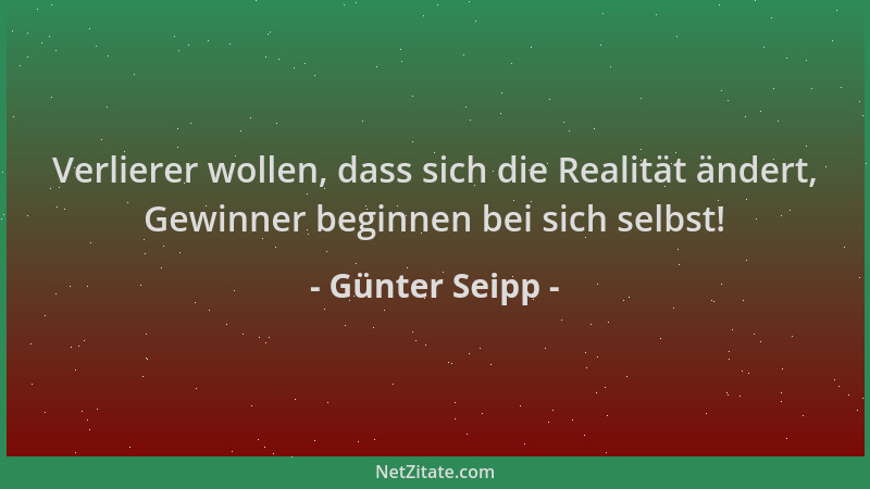 Günter Seipp - Verlierer wollen, dass sich die Realität ändert, Gewinner beginnen bei sich selbst!...