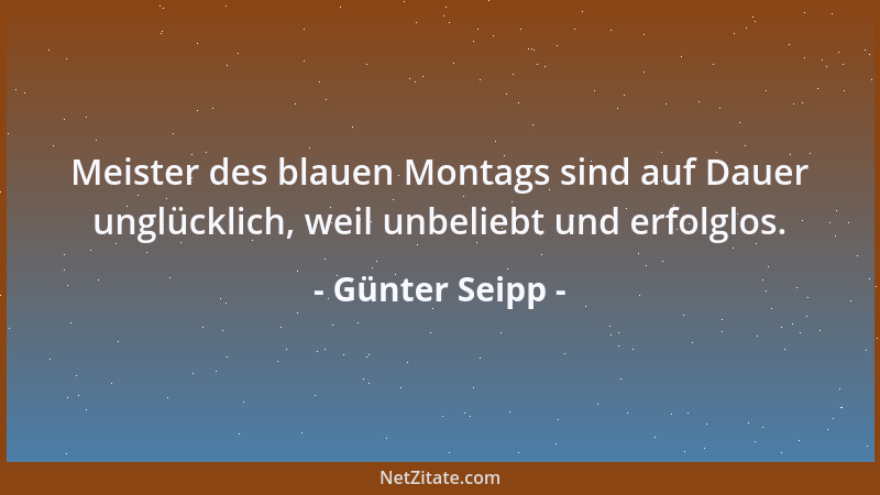 Günter Seipp - Meister des blauen Montags sind auf Dauer unglücklich, weil unbeliebt und erfolglos....