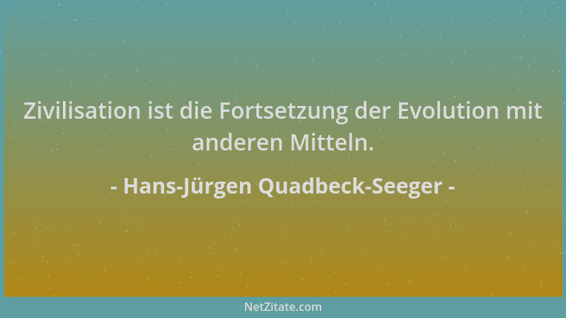 Hans-Jürgen Quadbeck-Seeger - Zivilisation ist die Fortsetzung der Evolution mit anderen Mitteln....