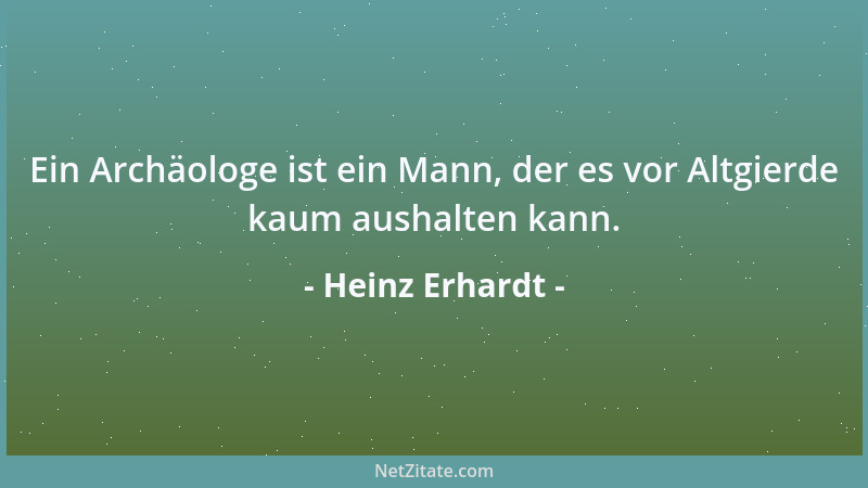 Heinz Erhardt - Ein Archäologe ist ein Mann, der es vor Altgierde kaum aushalten kann....