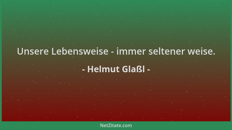 Helmut Glaßl - Unsere Lebensweise - immer seltener weise....