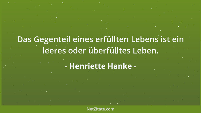 Henriette Hanke - Das Gegenteil eines erfüllten Lebens ist ein leeres oder überfülltes Leben....