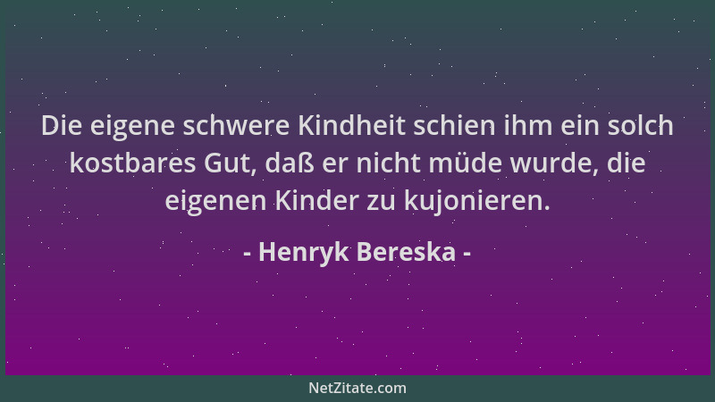 Henryk Bereska - Die eigene schwere Kindheit schien ihm ein solch kostbares Gut, daß er nicht müde wurde, die eigenen Kinde...