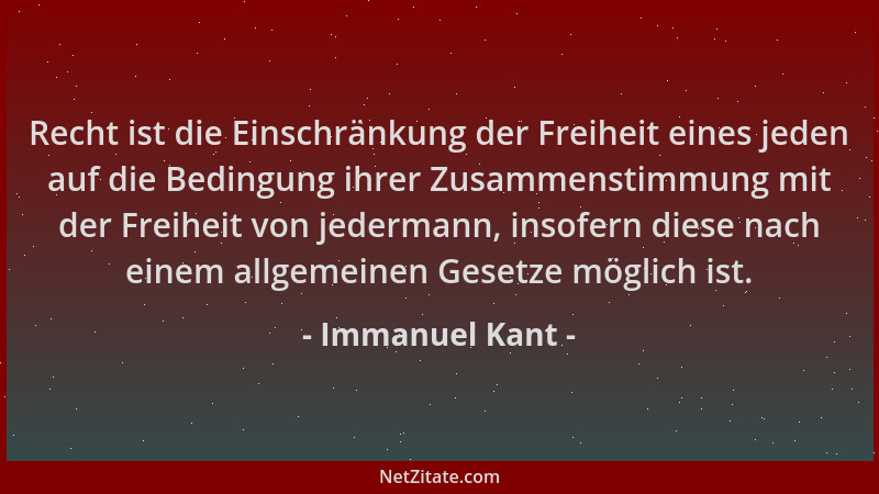 Immanuel Kant - Recht ist die Einschränkung der Freiheit eines jeden auf die Bedingung ihrer Zusammenstimmung mit der Freih...