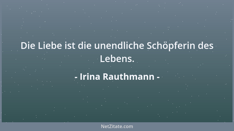 Irina Rauthmann - Die Liebe ist die unendliche Schöpferin des Lebens....